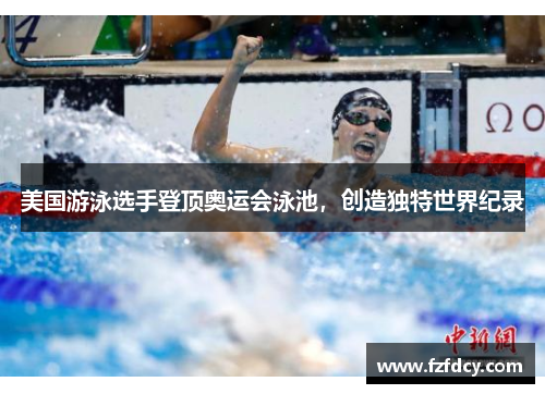 美国游泳选手登顶奥运会泳池，创造独特世界纪录