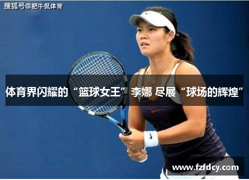 体育界闪耀的“篮球女王”李娜 尽展“球场的辉煌”