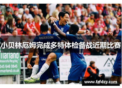 小贝林厄姆完成多特体检备战近期比赛